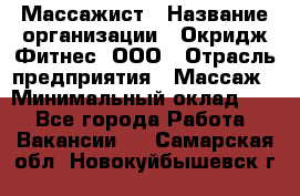 Массажист › Название организации ­ Окридж Фитнес, ООО › Отрасль предприятия ­ Массаж › Минимальный оклад ­ 1 - Все города Работа » Вакансии   . Самарская обл.,Новокуйбышевск г.